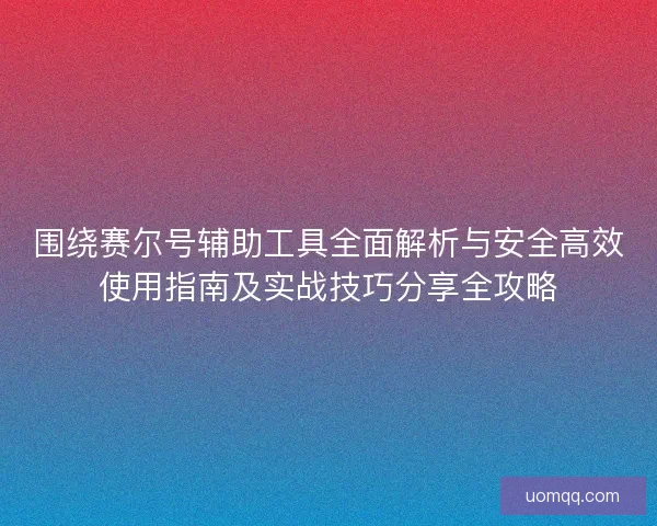 围绕赛尔号辅助工具全面解析与安全高效使用指南及实战技巧分享全攻略 围绕赛尔号辅助工具全面解析与安全高效使用指南及实战技巧分享全攻略