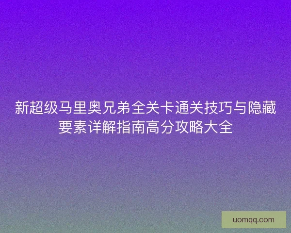 新超级马里奥兄弟全关卡通关技巧与隐藏要素详解指南高分攻略大全