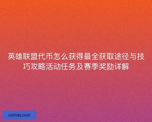 英雄联盟代币怎么获得最全获取途径与技巧攻略活动任务及赛季奖励详解