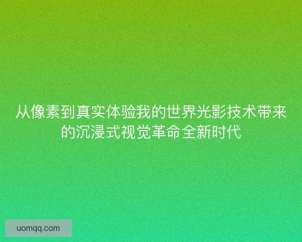 从像素到真实体验我的世界光影技术带来的沉浸式视觉革命全新时代