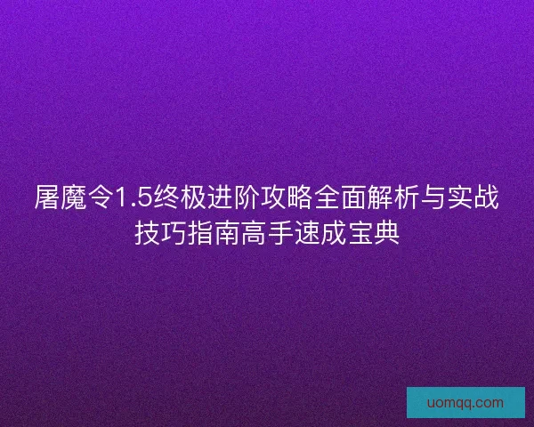 屠魔令1.5终极进阶攻略全面解析与实战技巧指南高手速成宝典